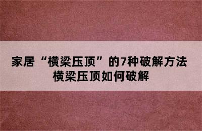 家居“横梁压顶”的7种破解方法 横梁压顶如何破解